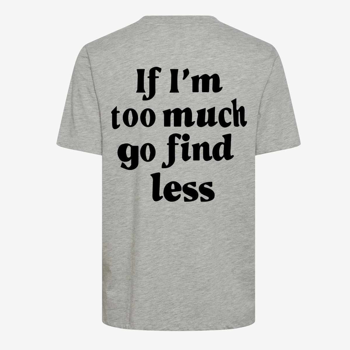 If I'm Too Much Go Find Less T-shirt