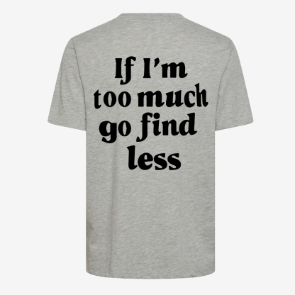If I'm Too Much Go Find Less T-shirt