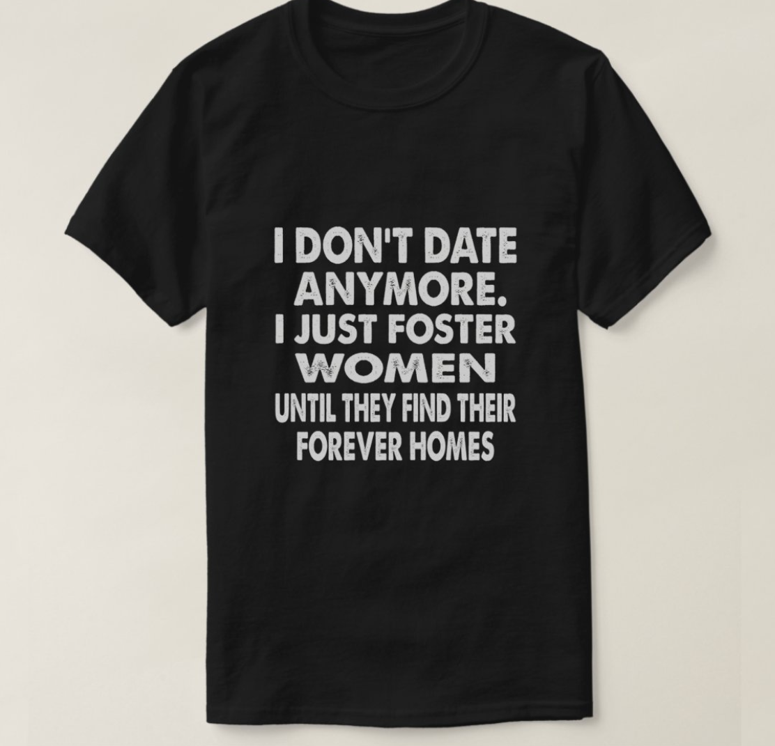 I Don'T Date Anymore I Just Foster Women Until The T-Shirt