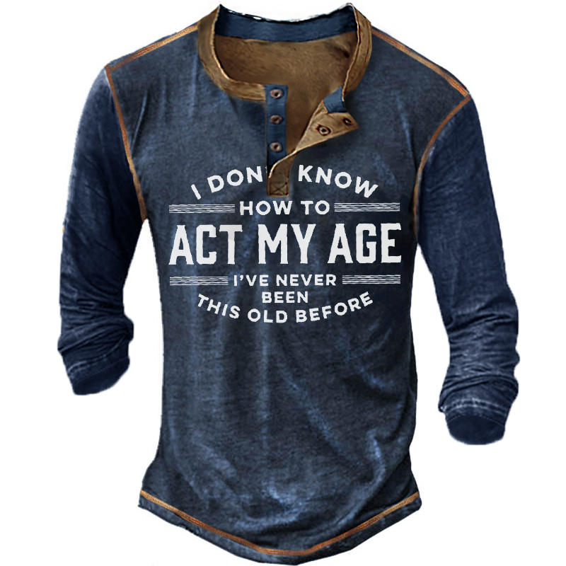 I Don't Know How To Act My Age I've Never Been This Old Before Men's Long Sleeve Henley T-Shirt-Unitsen