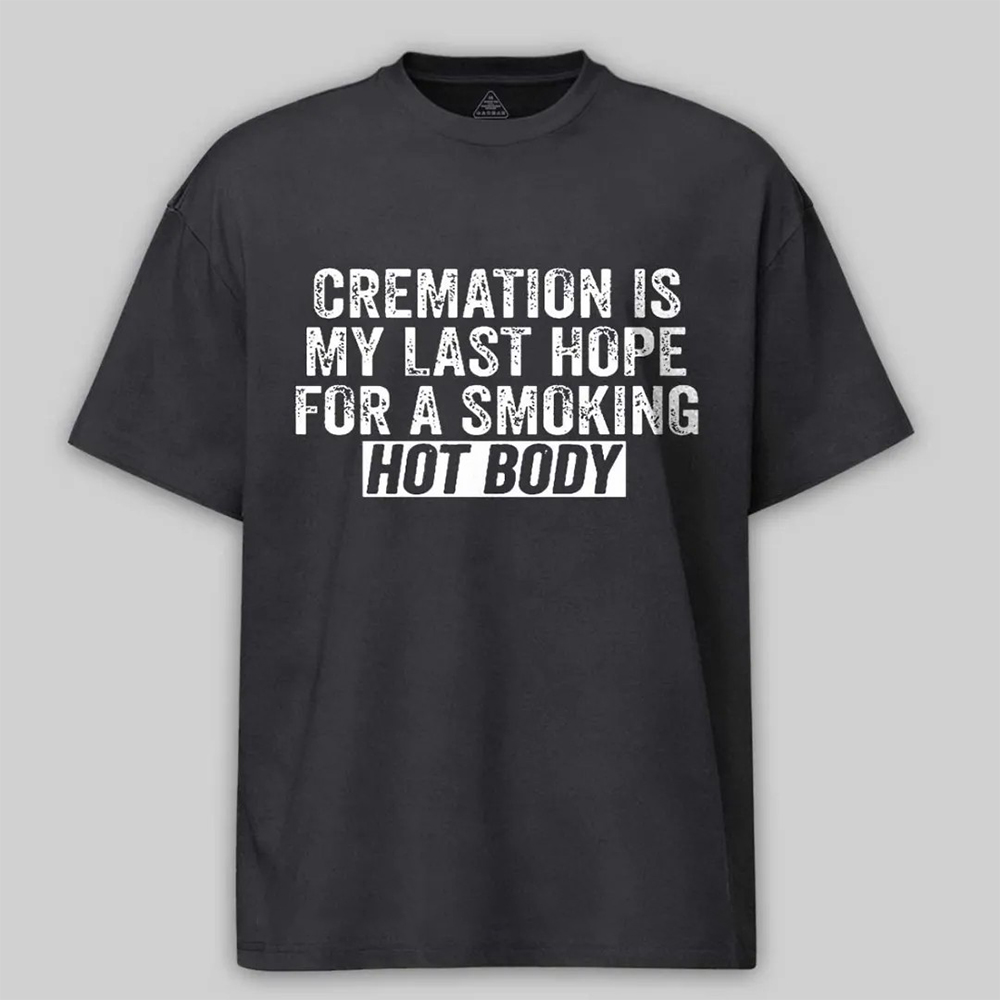 Cremation Is My Last Hope For A Smoking Hot Body Unisex Cotton T-shirt