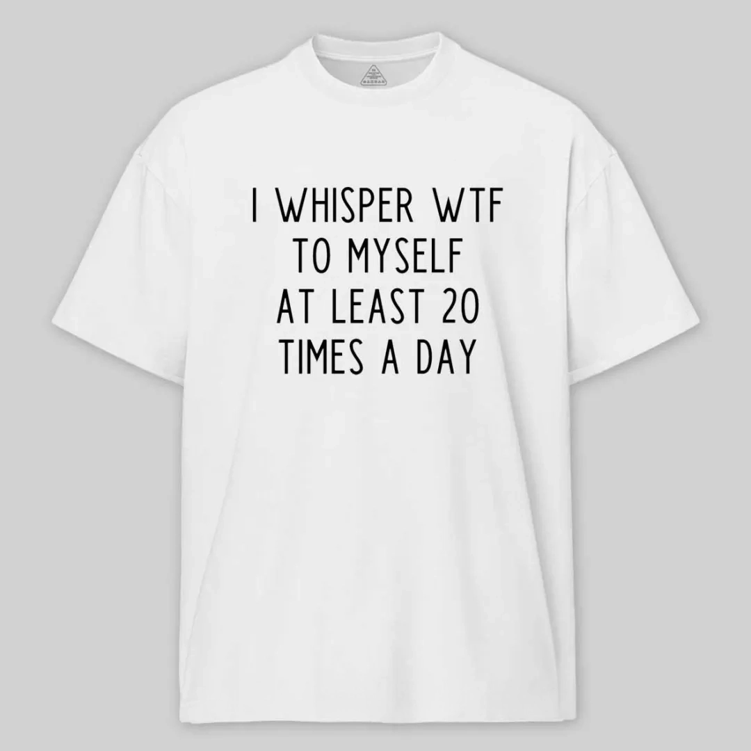 I Whisper Wtf To Myself At Least 20 Times A Day Cotton T-shirt