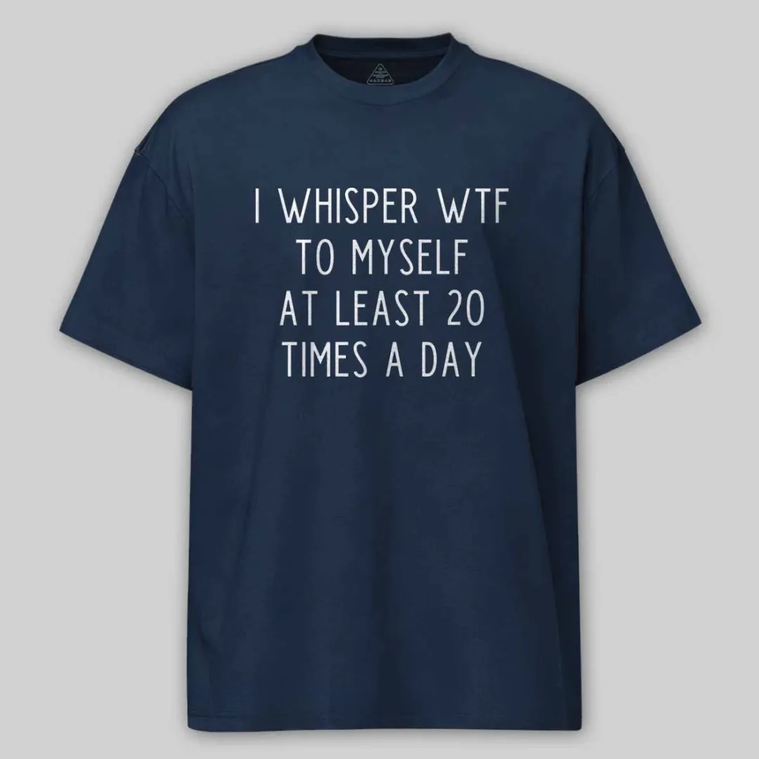 I Whisper Wtf To Myself At Least 20 Times A Day Cotton T-shirt