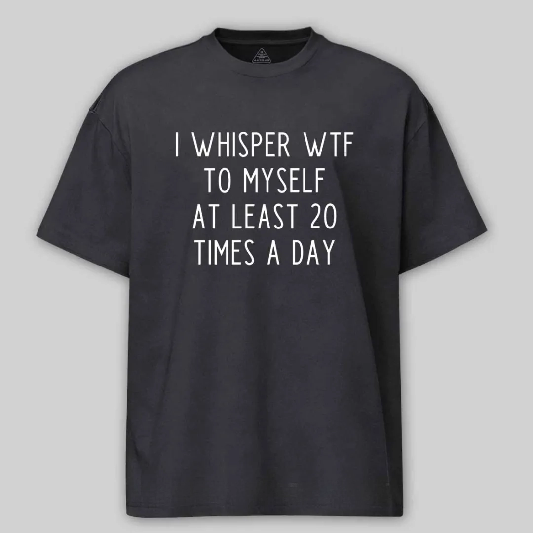 I Whisper Wtf To Myself At Least 20 Times A Day Cotton T-shirt