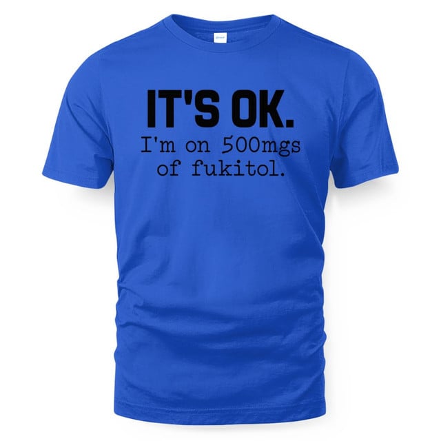 It's Ok I'm On 500mgs Of Fukitol Shirt