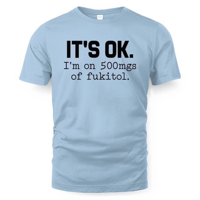It's Ok I'm On 500mgs Of Fukitol Shirt