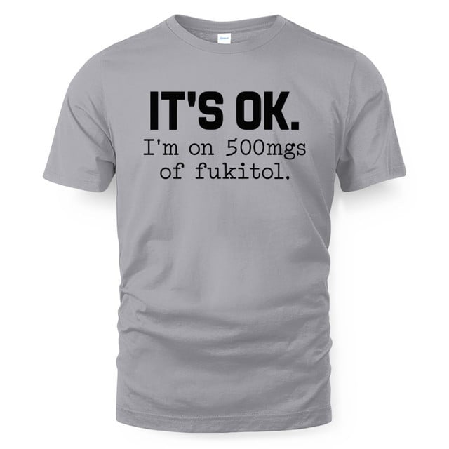 It's Ok I'm On 500mgs Of Fukitol Shirt
