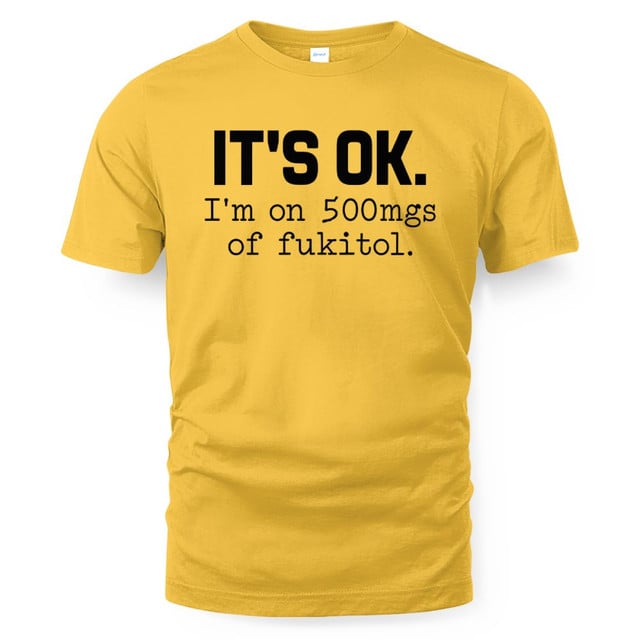 It's Ok I'm On 500mgs Of Fukitol Shirt