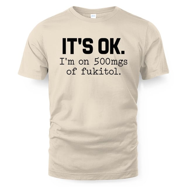 It's Ok I'm On 500mgs Of Fukitol Shirt