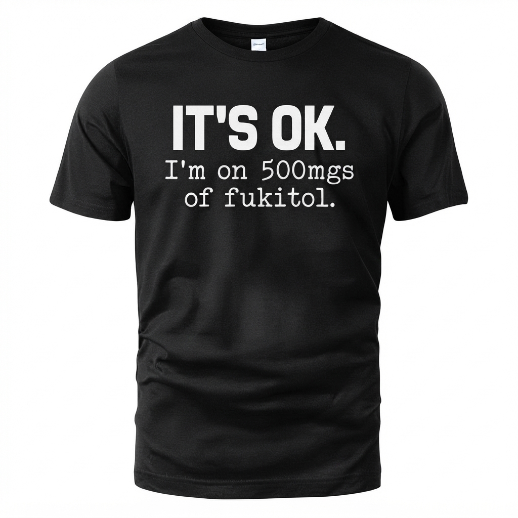 It's Ok I'm On 500mgs Of Fukitol Shirt