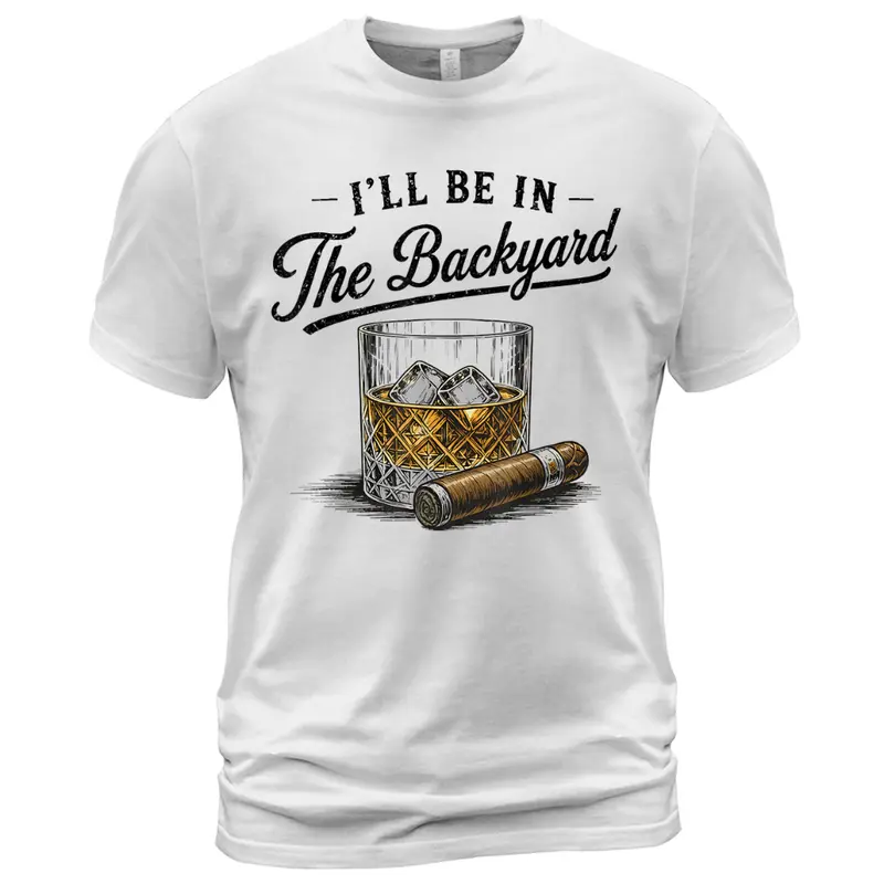 I'll Be in The Backyard Funny Bourbon Cigar Lover T-Shirt, Funny Cigar Whiskey Tee