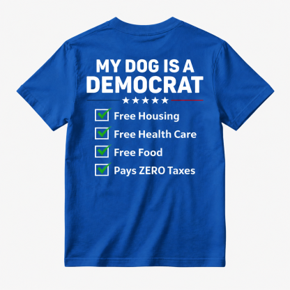 My Dog Is A Democrat Free Housing Free Health Care Free Food Pays Zero Taxes T-shirt