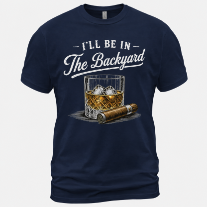 I'll Be in The Backyard Funny Bourbon Cigar Lover T-Shirt, Funny Cigar Whiskey Tee
