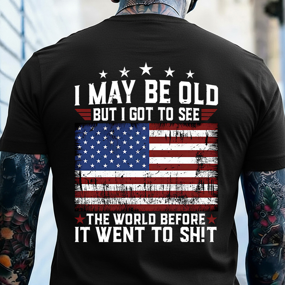 I May Be Old But I Got To See The World Before It Went To Shit T-shirt, Crewneck, Hoodie