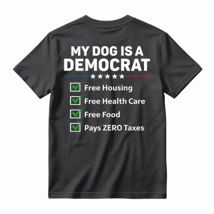 My Dog Is A Democrat Free Housing Free Health Care Free Food Pays Zero Taxes T-shirt