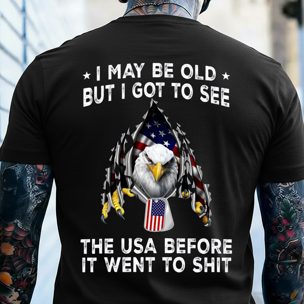 I May Be Old But I Got To See The USA Before It Went To Shit Patriotic T-shirt, Crewneck, Hoodie