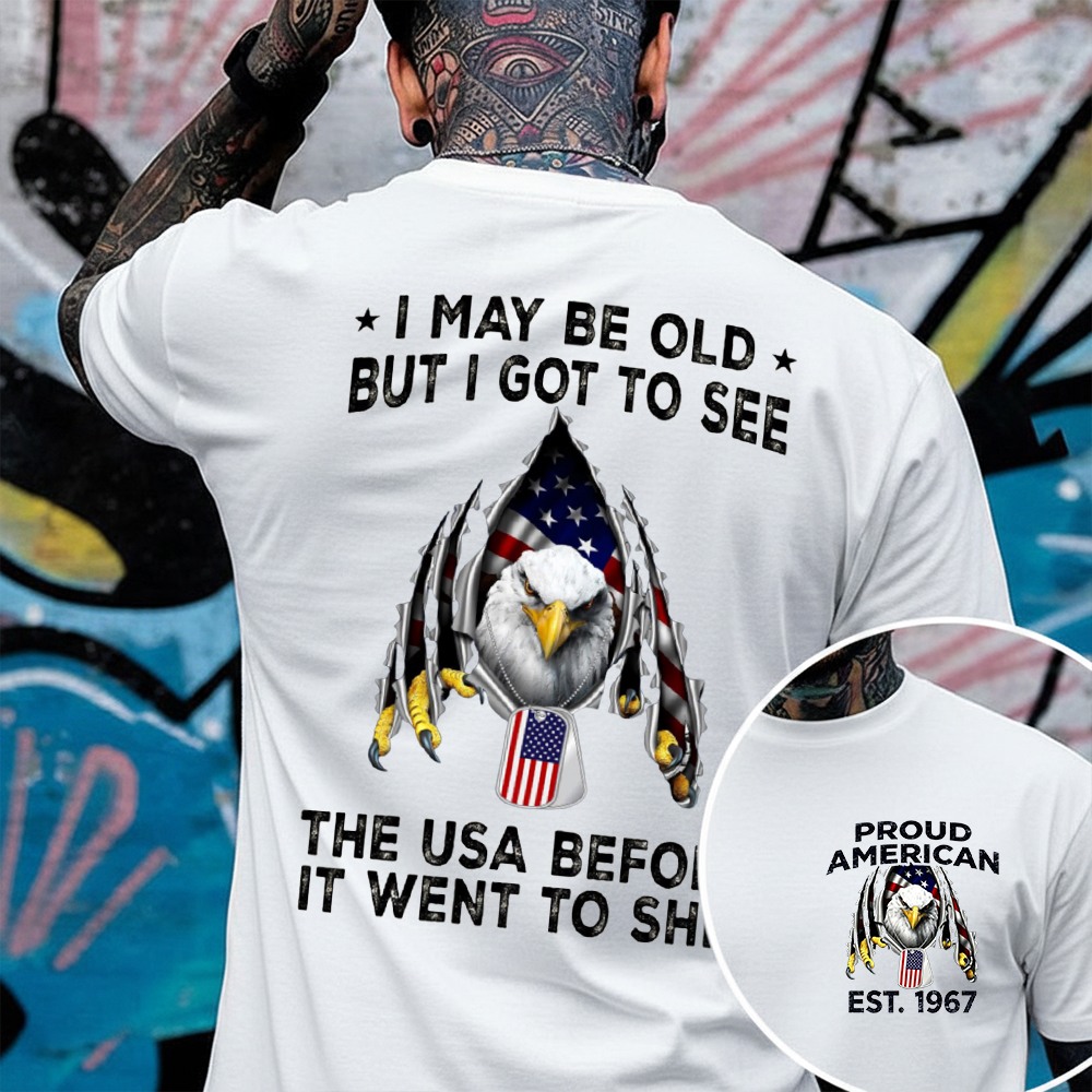 I May Be Old But I Got To See The USA Before It Went To Shit Patriotic T-shirt, Crewneck, Hoodie