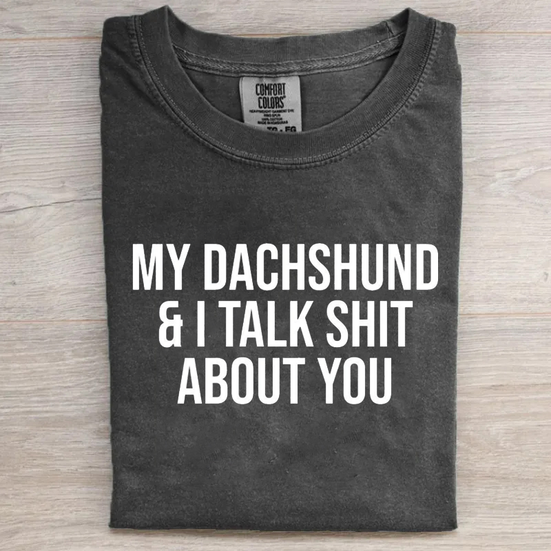My Dachshund and I Talk Shit About You T-shirt