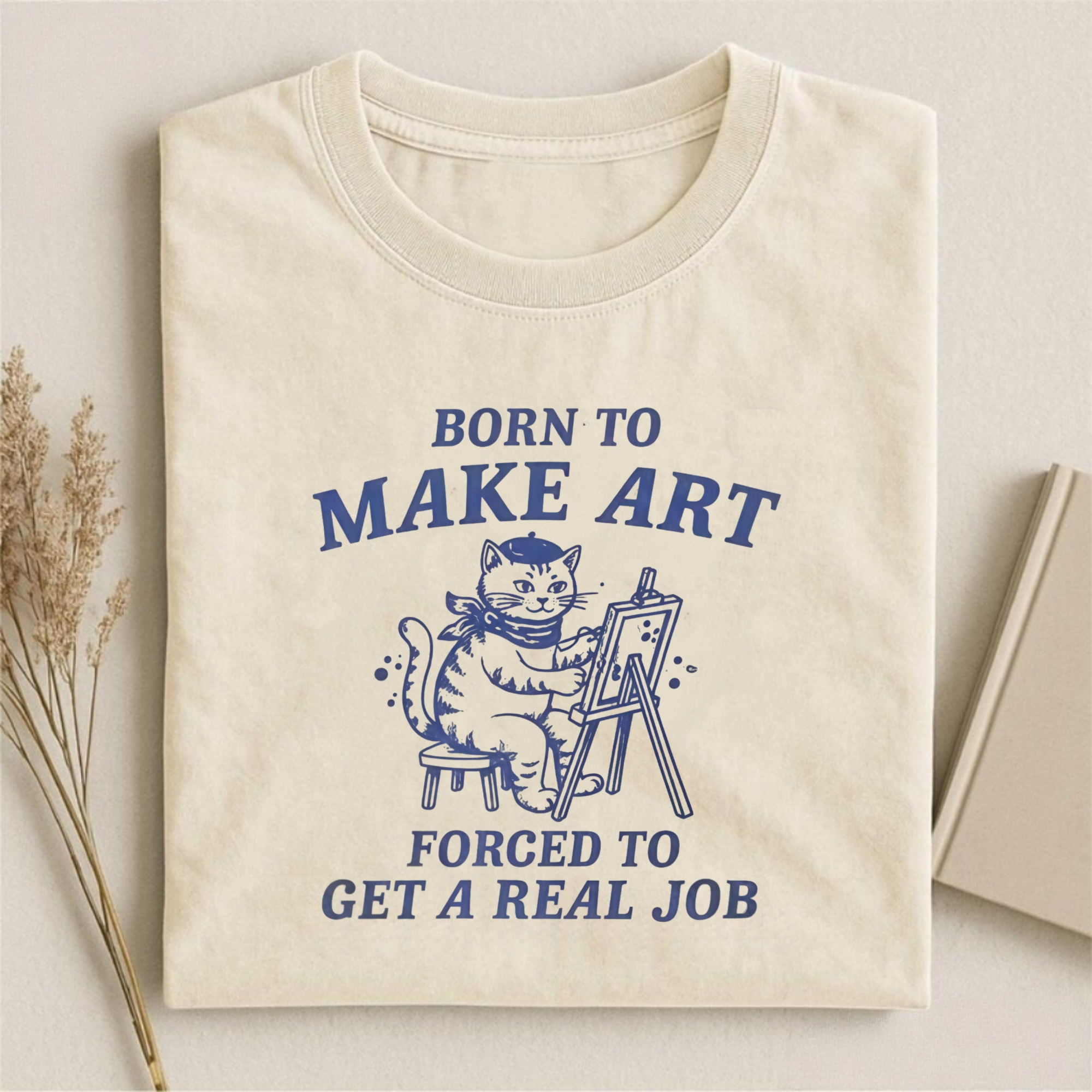 Born To Make Art Forced To Get A Real Job T-shirt
