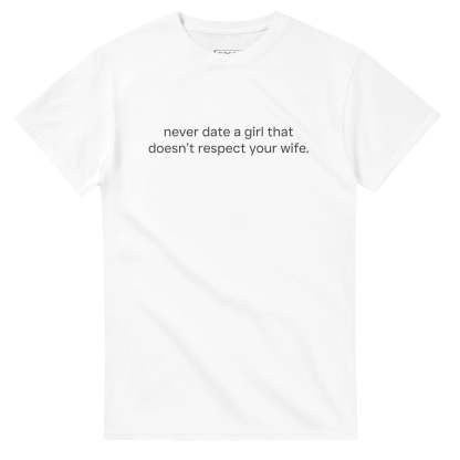 NEVER DATE A GIRL THAT DOESN'T RESPECT YOUR WIFE