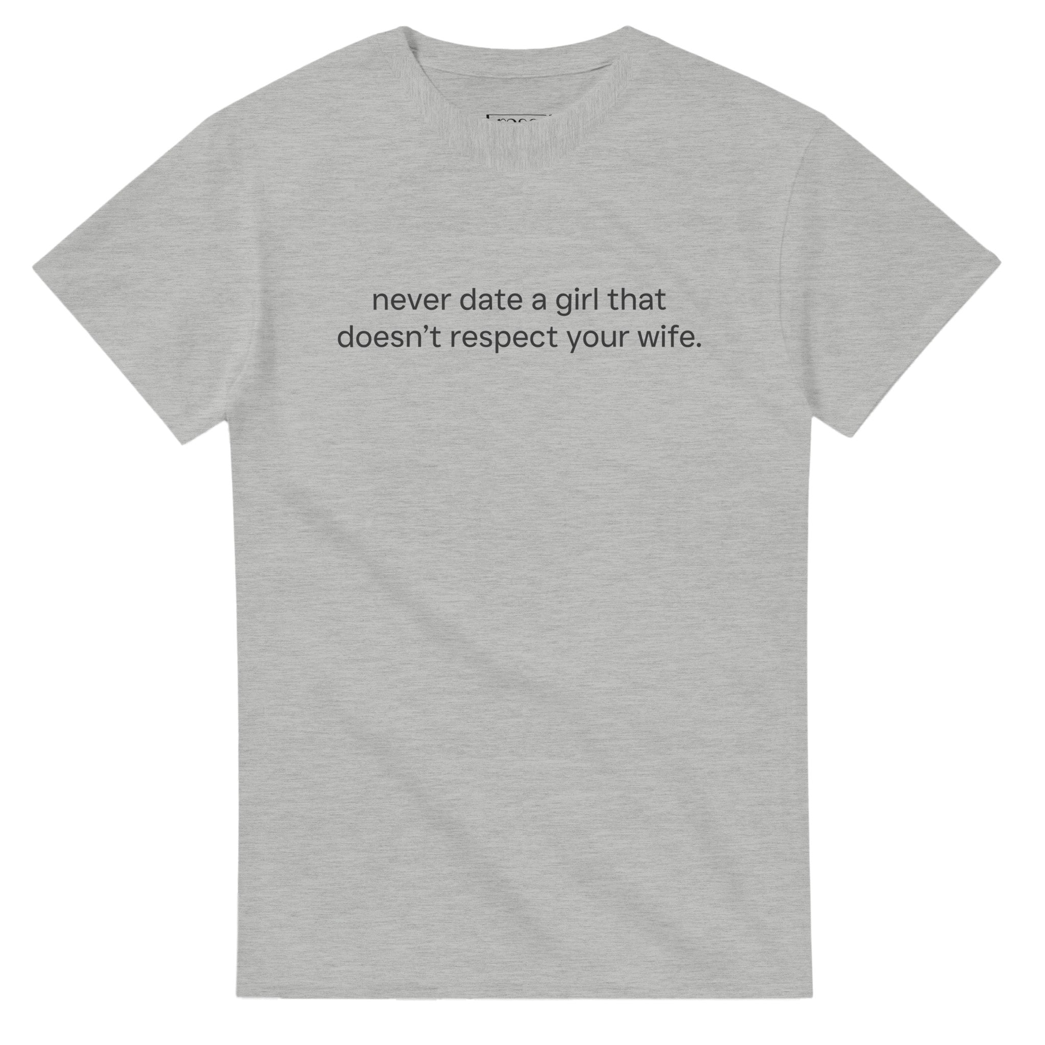 NEVER DATE A GIRL THAT DOESN'T RESPECT YOUR WIFE