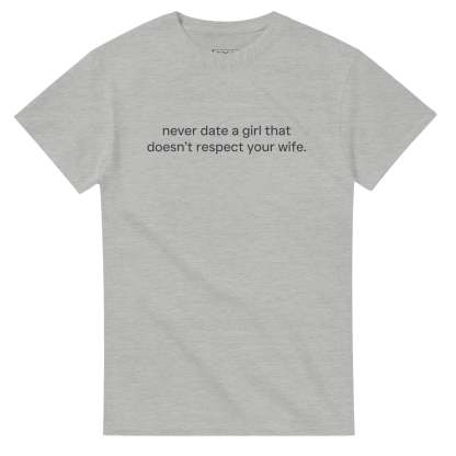 NEVER DATE A GIRL THAT DOESN'T RESPECT YOUR WIFE