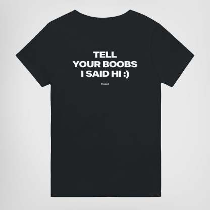TELL YOUR BOOBS I SAID HI :)