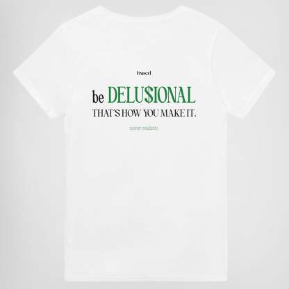 BE DELUSIONAL - THAT'S HOW YOU MAKE IT