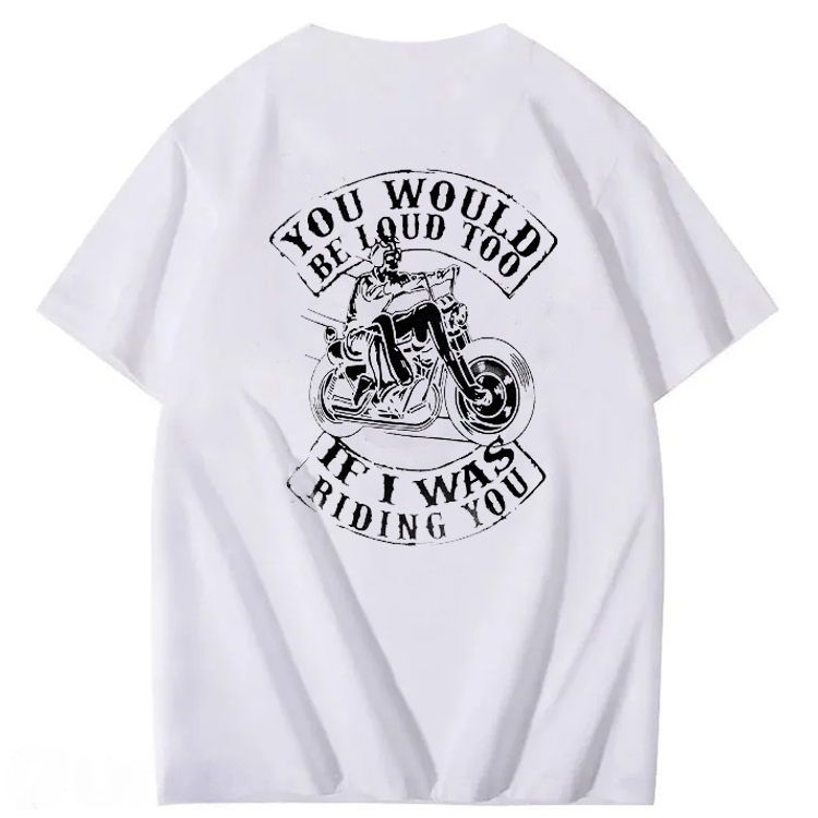 You Would Be Loud Too If I Was Riding You T shirt