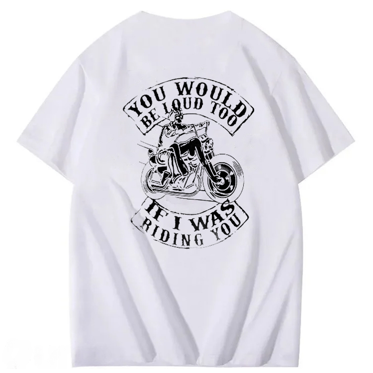 You Would Be Loud Too If I Was Riding You T shirt