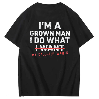 I'm A Grown Man I Do What My Daughter  100% Cotton T-Shirt