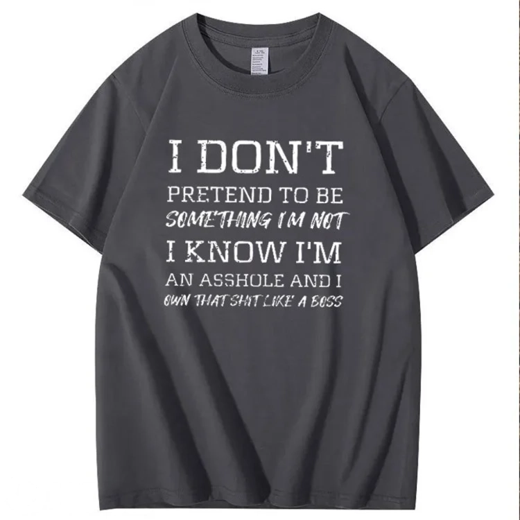 I Don't Pretend To Be Something I Not  I Know I Am Asshole And I Owe The Shit Like The A Boss Pattern 100% Cotton T-Shirt