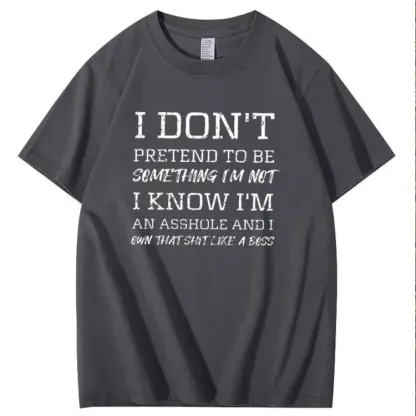 I Don't Pretend To Be Something I Not  I Know I Am Asshole And I Owe The Shit Like The A Boss Pattern 100% Cotton T-Shirt