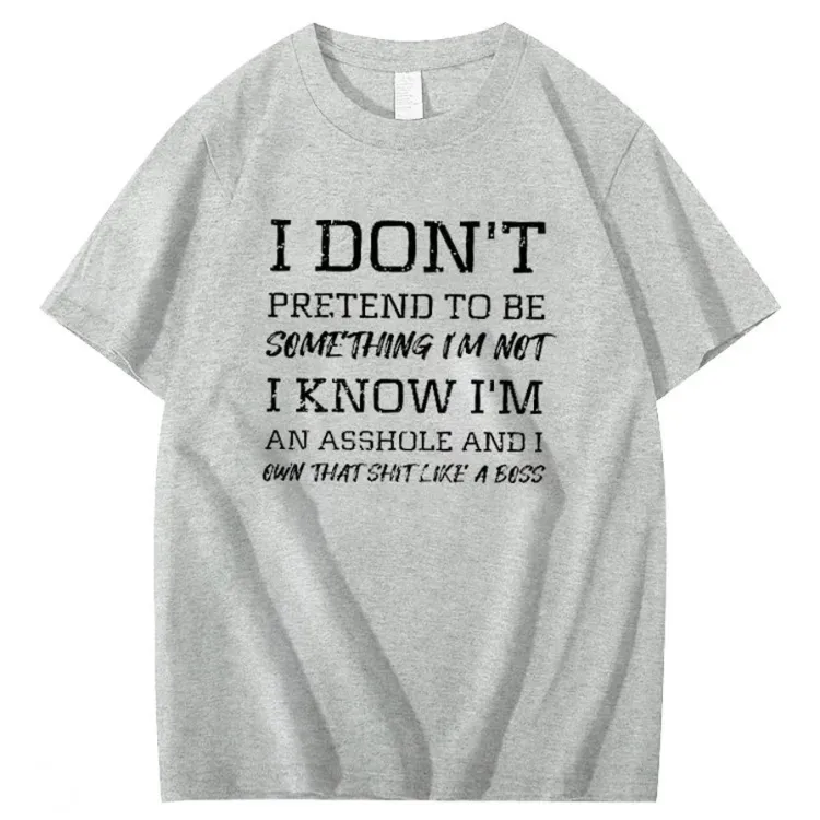 I Don't Pretend To Be Something I Not  I Know I Am Asshole And I Owe The Shit Like The A Boss Pattern 100% Cotton T-Shirt