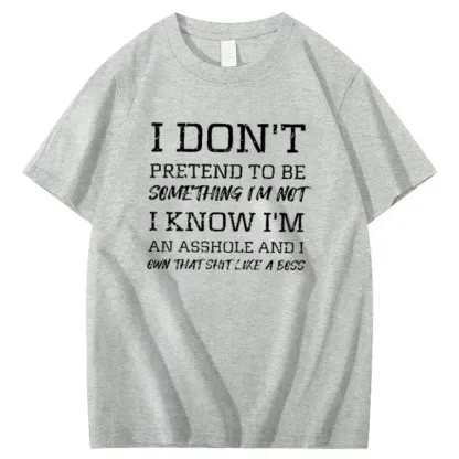 I Don't Pretend To Be Something I Not  I Know I Am Asshole And I Owe The Shit Like The A Boss Pattern 100% Cotton T-Shirt
