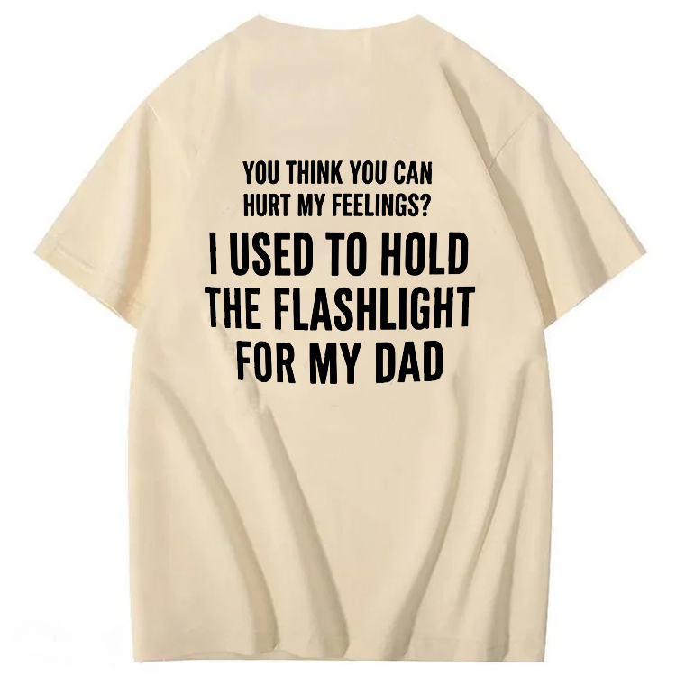"You Think You Can Hurt My Feelings? I Used To Hold The Flashlight For My Dad" T-Shirt