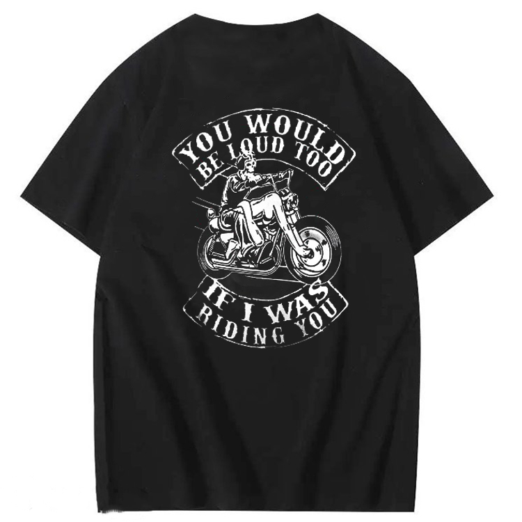 You Would Be Loud Too If I Was Riding You T shirt