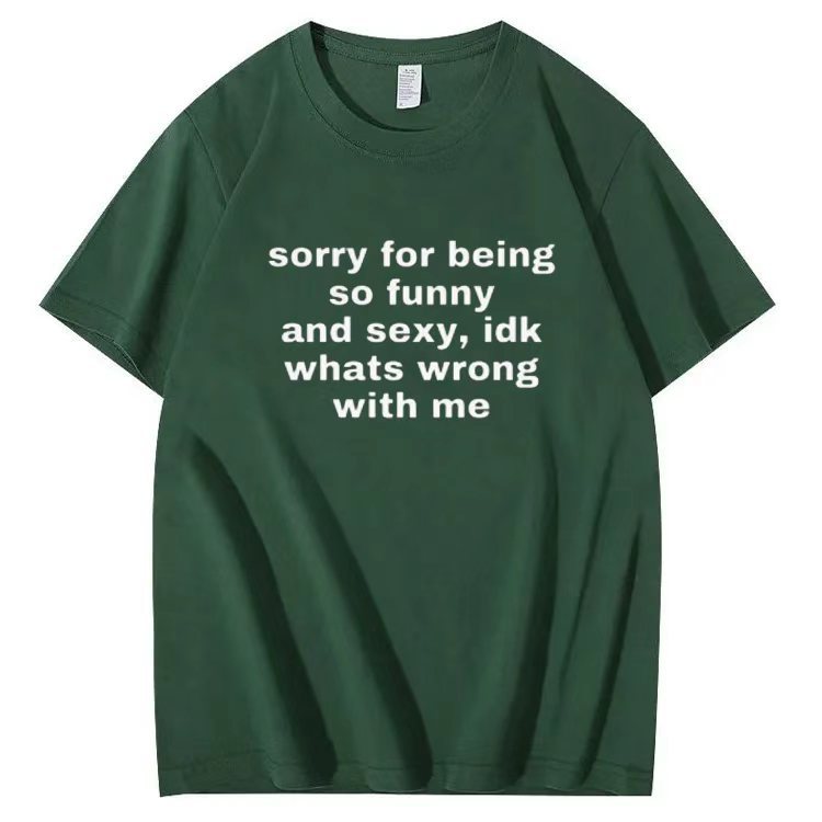 Sorry for being so funny and sexy, idk whats wrong with me T-shirt