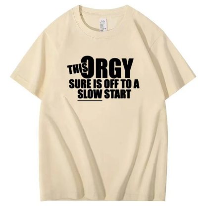 THIS ORGY SURE IS OFF TO A SLOW START T-shirt