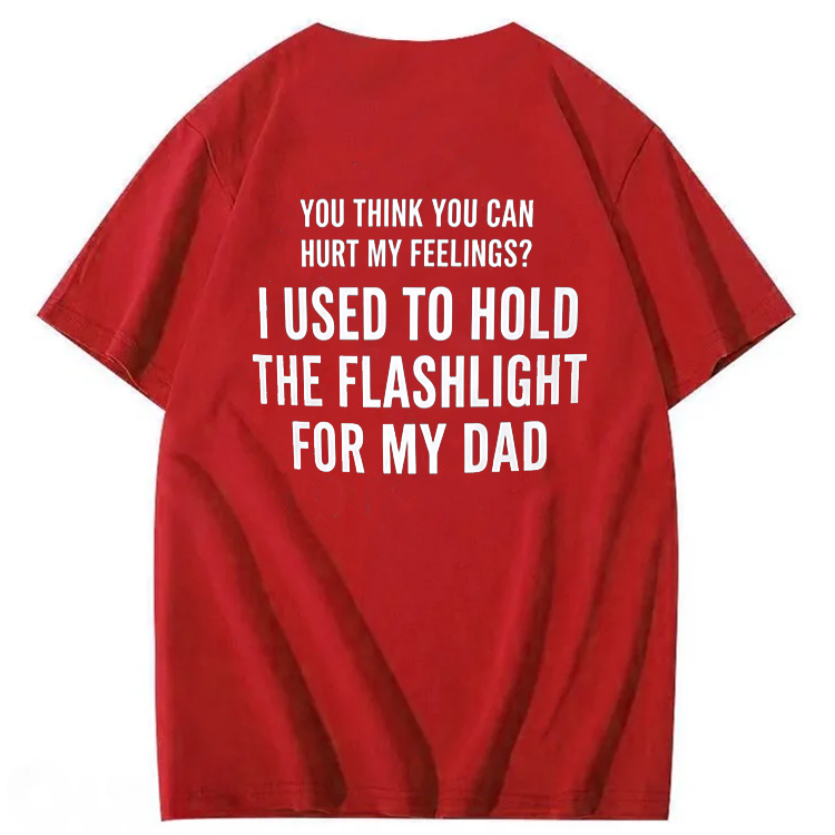 "You Think You Can Hurt My Feelings? I Used To Hold The Flashlight For My Dad" T-Shirt