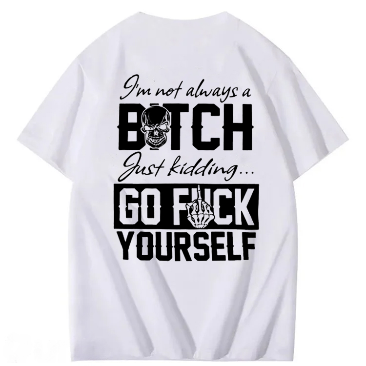 I'M Not Always A Bitch Just Kidding Go Fuck Yourself  100% Cotton T-Shirt