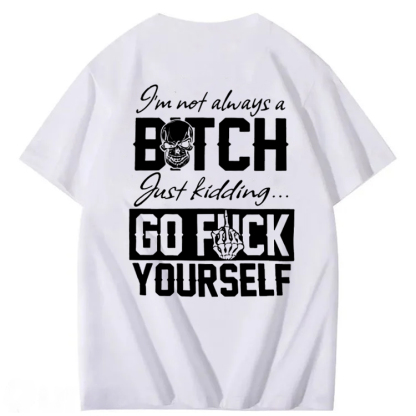 I'M Not Always A Bitch Just Kidding Go Fuck Yourself  100% Cotton T-Shirt