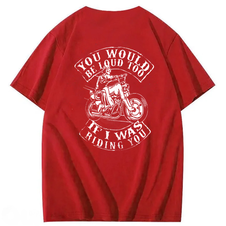 You Would Be Loud Too If I Was Riding You T shirt