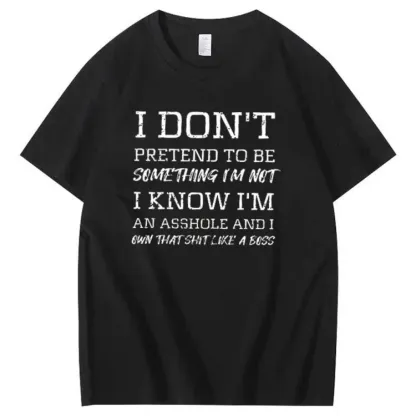 I Don't Pretend To Be Something I Not  I Know I Am Asshole And I Owe The Shit Like The A Boss Pattern 100% Cotton T-Shirt