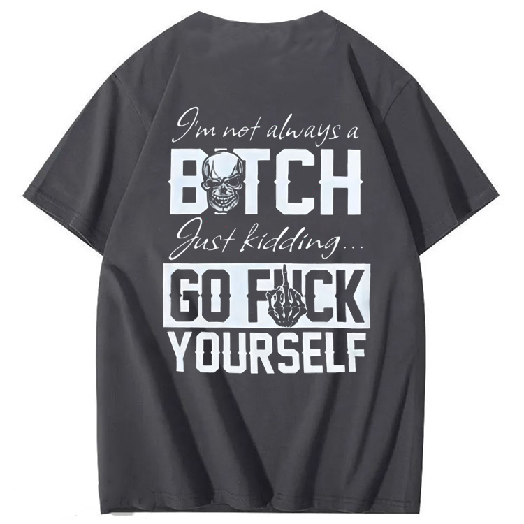 I'M Not Always A Bitch Just Kidding Go Fuck Yourself  100% Cotton T-Shirt
