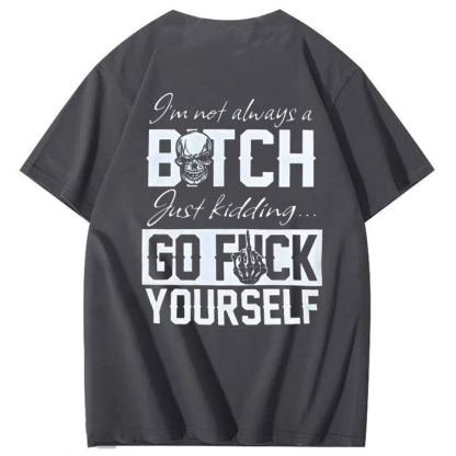 I'M Not Always A Bitch Just Kidding Go Fuck Yourself  100% Cotton T-Shirt