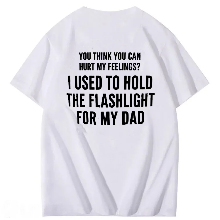 "You Think You Can Hurt My Feelings? I Used To Hold The Flashlight For My Dad" T-Shirt