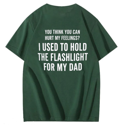 "You Think You Can Hurt My Feelings? I Used To Hold The Flashlight For My Dad" T-Shirt