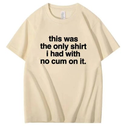 This was the only shirt i had with no cum on it. T-shirt