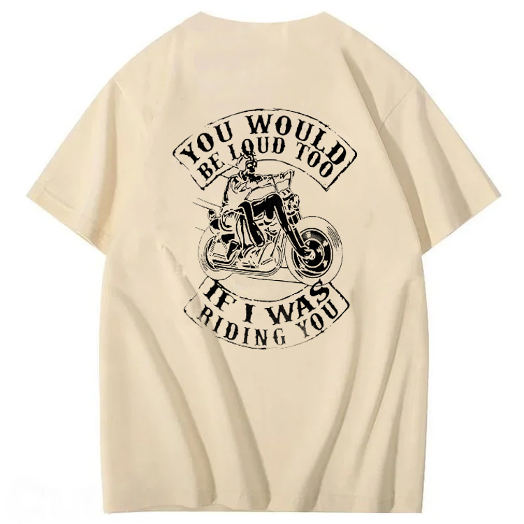 You Would Be Loud Too If I Was Riding You T shirt